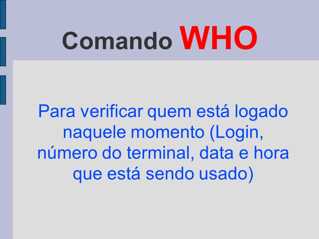 Comando WHO Para verificar quem está logado naquele momento (Login, número do terminal, data e hora que está sendo usado)