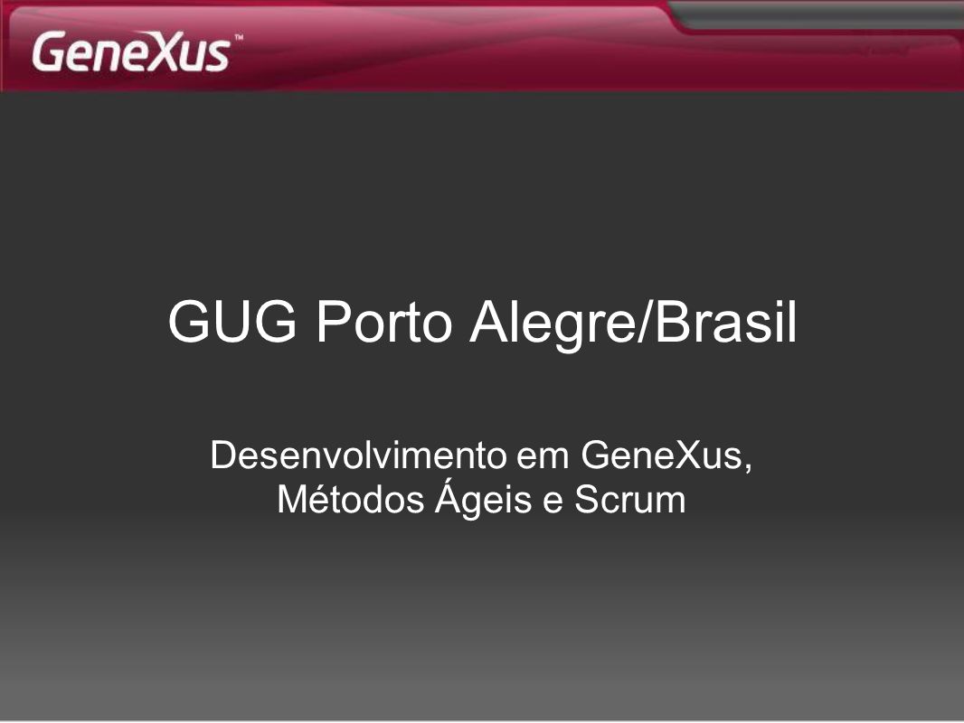 GUG Porto Alegre/Brasil Desenvolvimento em GeneXus, Métodos Ágeis e Scrum