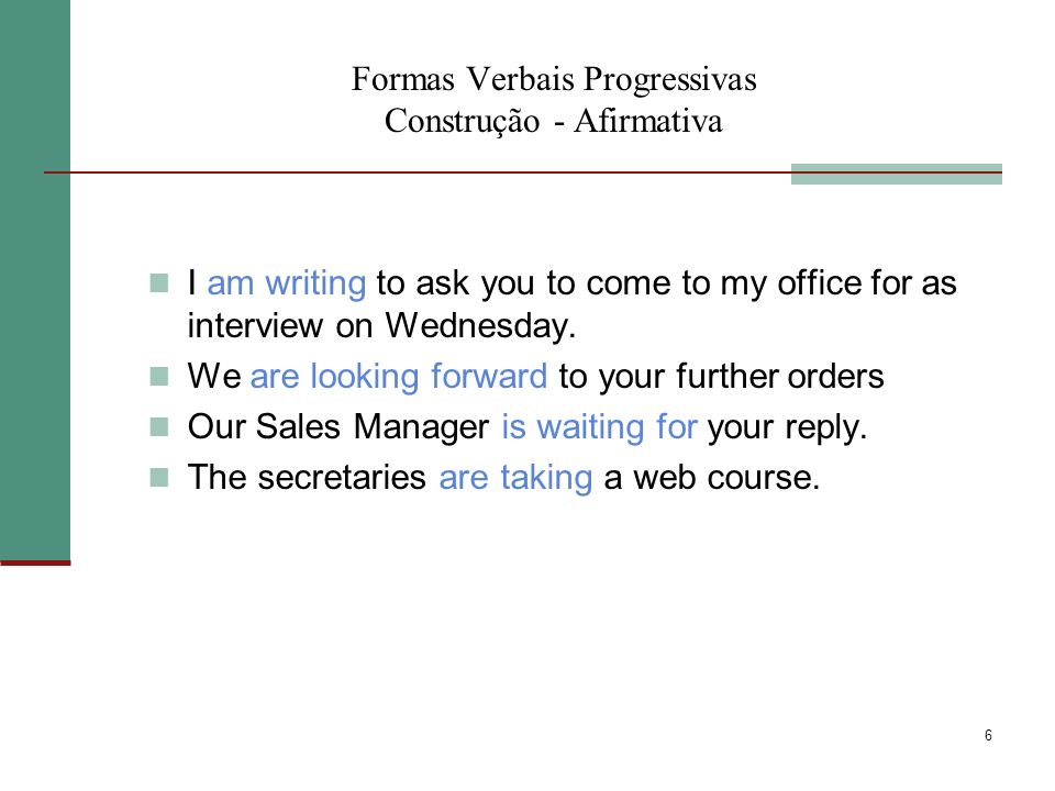 6 Formas Verbais Progressivas Construção - Afirmativa I am writing to ask you to come to my office for as interview on Wednesday.