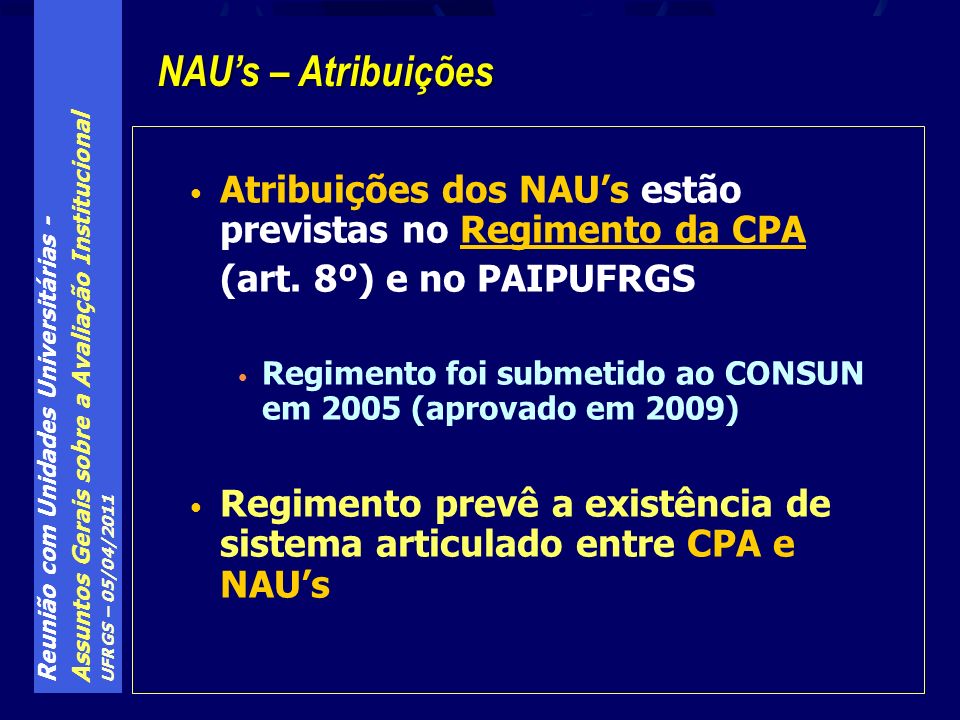 Reunião com Unidades Universitárias - Assuntos Gerais sobre a Avaliação Institucional UFRGS – 05/04/2011 Atribuições dos NAUs estão previstas no Regimento da CPA (art.