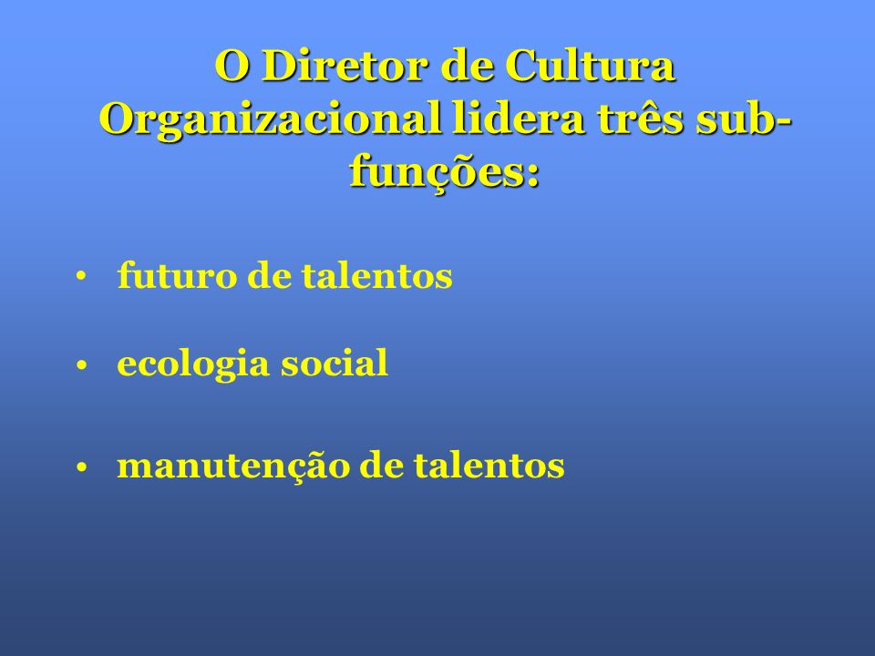O Diretor de Cultura Organizacional lidera três sub- funções: futuro de talentos ecologia social manutenção de talentos