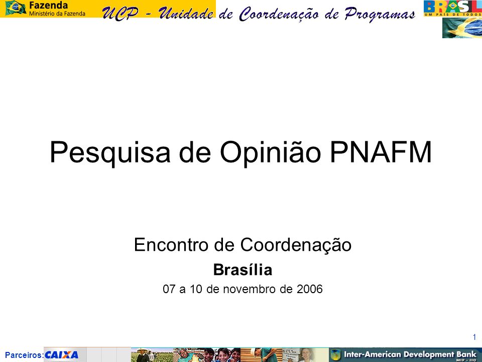 Parceiros: 1 Pesquisa de Opinião PNAFM Encontro de Coordenação Brasília 07 a 10 de novembro de 2006