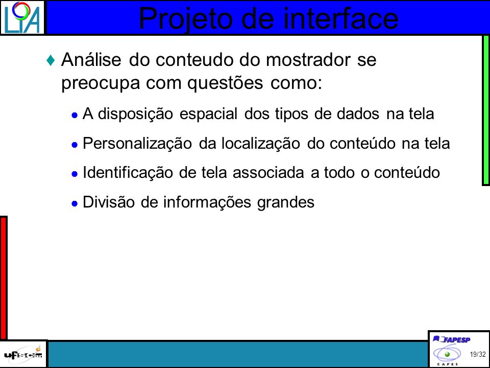 Projeto de interface Análise do conteudo do mostrador se preocupa com questões como: A disposição espacial dos tipos de dados na tela Personalização da localização do conteúdo na tela Identificação de tela associada a todo o conteúdo Divisão de informações grandes 19/32