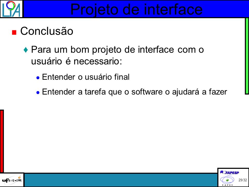 Projeto de interface Conclusão Para um bom projeto de interface com o usuário é necessario: Entender o usuário final Entender a tarefa que o software o ajudará a fazer 29/32