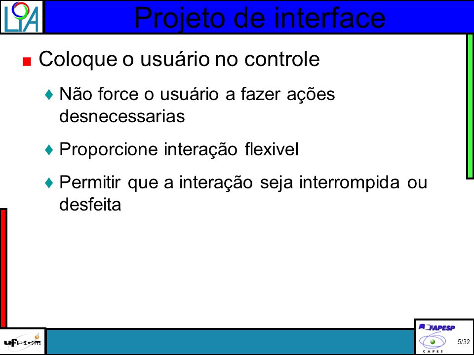 Projeto de interface Coloque o usuário no controle Não force o usuário a fazer ações desnecessarias Proporcione interação flexivel Permitir que a interação seja interrompida ou desfeita 5/32