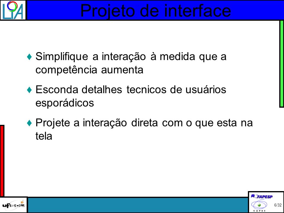 Projeto de interface 6/32 Simplifique a interação à medida que a competência aumenta Esconda detalhes tecnicos de usuários esporádicos Projete a interação direta com o que esta na tela