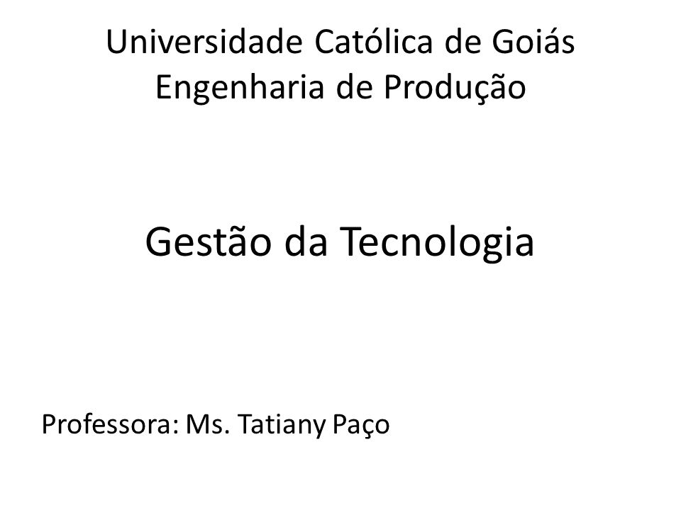 Universidade Católica de Goiás Engenharia de Produção Gestão da Tecnologia Professora: Ms.