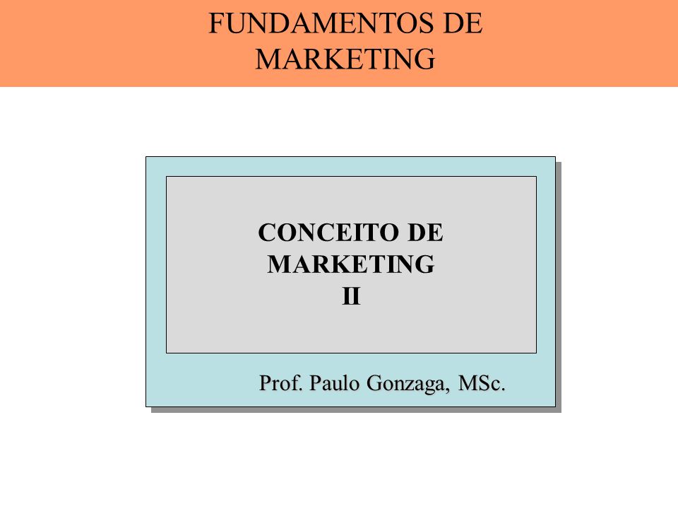 Prof. Paulo Gonzaga, MSc. CONCEITO DE MARKETING II FUNDAMENTOS DE MARKETING