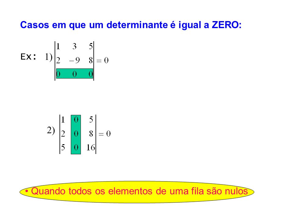 Casos em que um determinante é igual a ZERO: Quando todos os elementos de uma fila são nulos Ex: 1) 2)