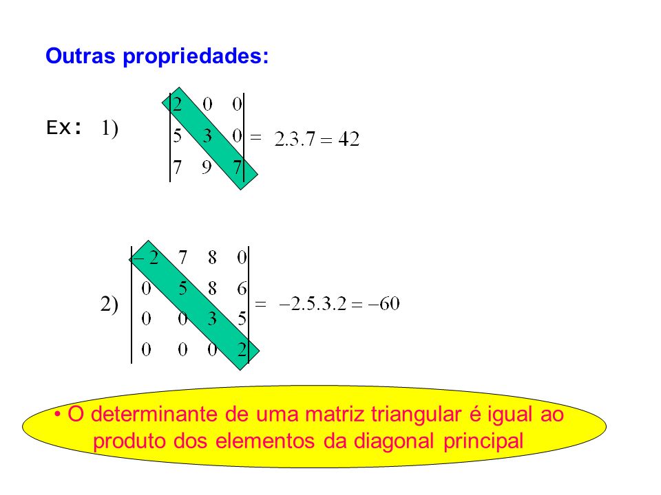 1) 2) Ex: O determinante de uma matriz triangular é igual ao produto dos elementos da diagonal principal Outras propriedades: