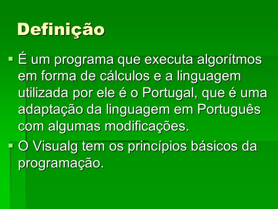 Definição É um programa que executa algorítmos em forma de cálculos e a linguagem utilizada por ele é o Portugal, que é uma adaptação da linguagem em Português com algumas modificações.