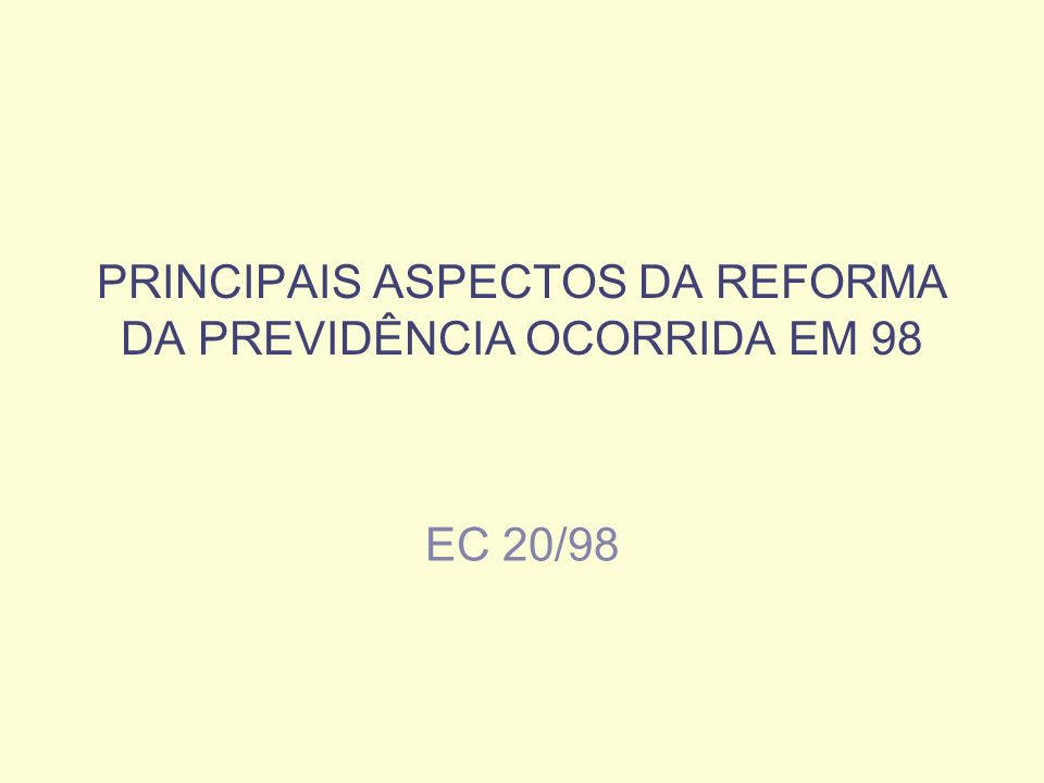 PRINCIPAIS ASPECTOS DA REFORMA DA PREVIDÊNCIA OCORRIDA EM 98 EC 20/98
