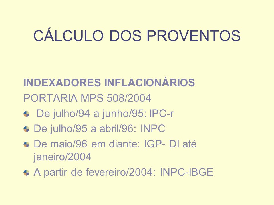 CÁLCULO DOS PROVENTOS INDEXADORES INFLACIONÁRIOS PORTARIA MPS 508/2004 De julho/94 a junho/95: IPC-r De julho/95 a abril/96: INPC De maio/96 em diante: IGP- DI até janeiro/2004 A partir de fevereiro/2004: INPC-IBGE