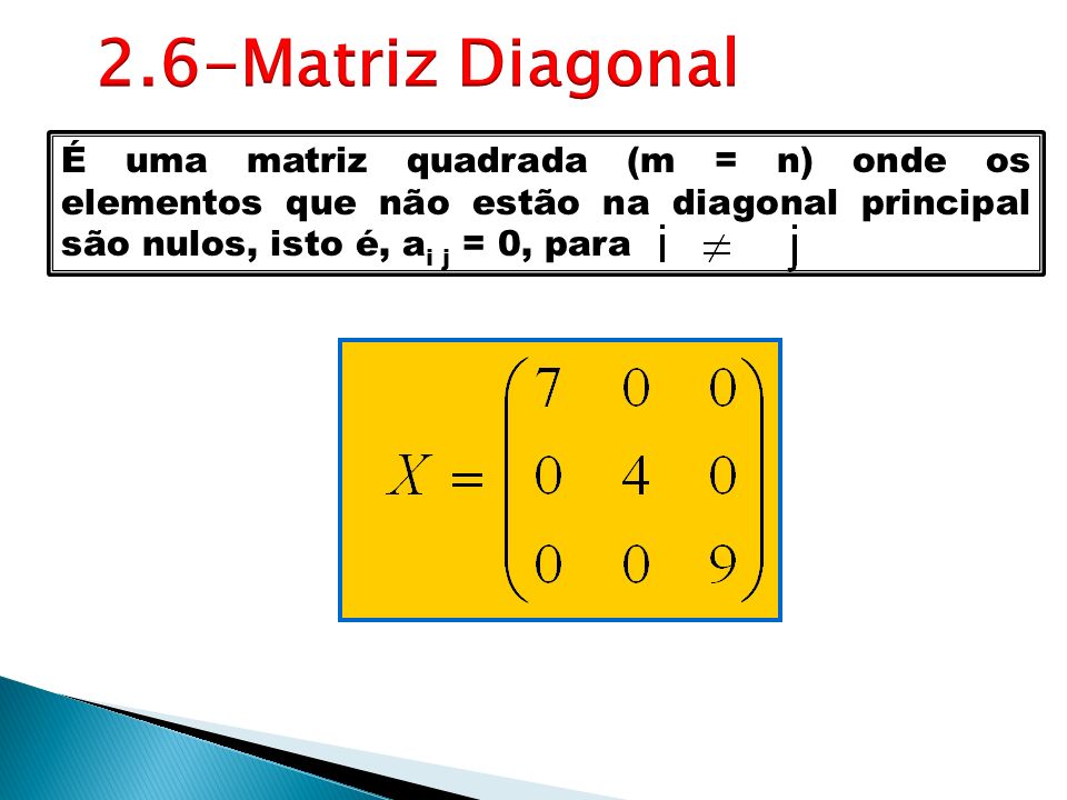 É uma matriz quadrada (m = n) onde os elementos que não estão na diagonal principal são nulos, isto é, a i j = 0, para