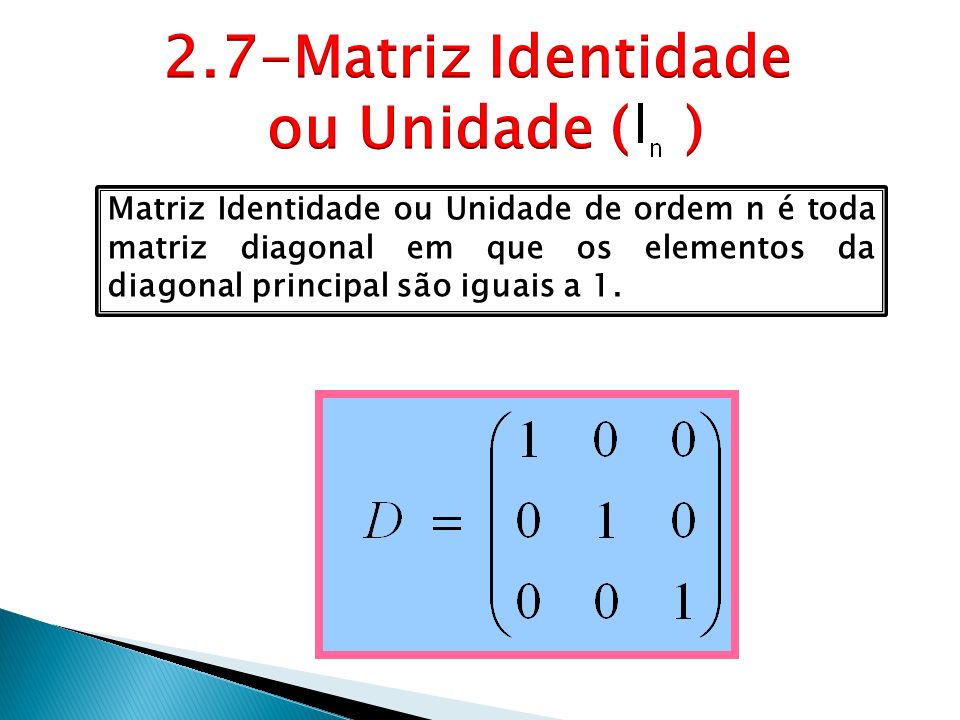 Matriz Identidade ou Unidade de ordem n é toda matriz diagonal em que os elementos da diagonal principal são iguais a 1.