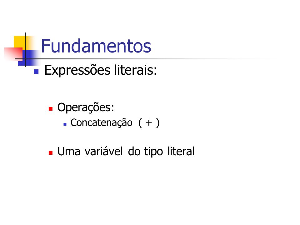 Fundamentos Expressões literais: Operações: Concatenação ( + ) Uma variável do tipo literal