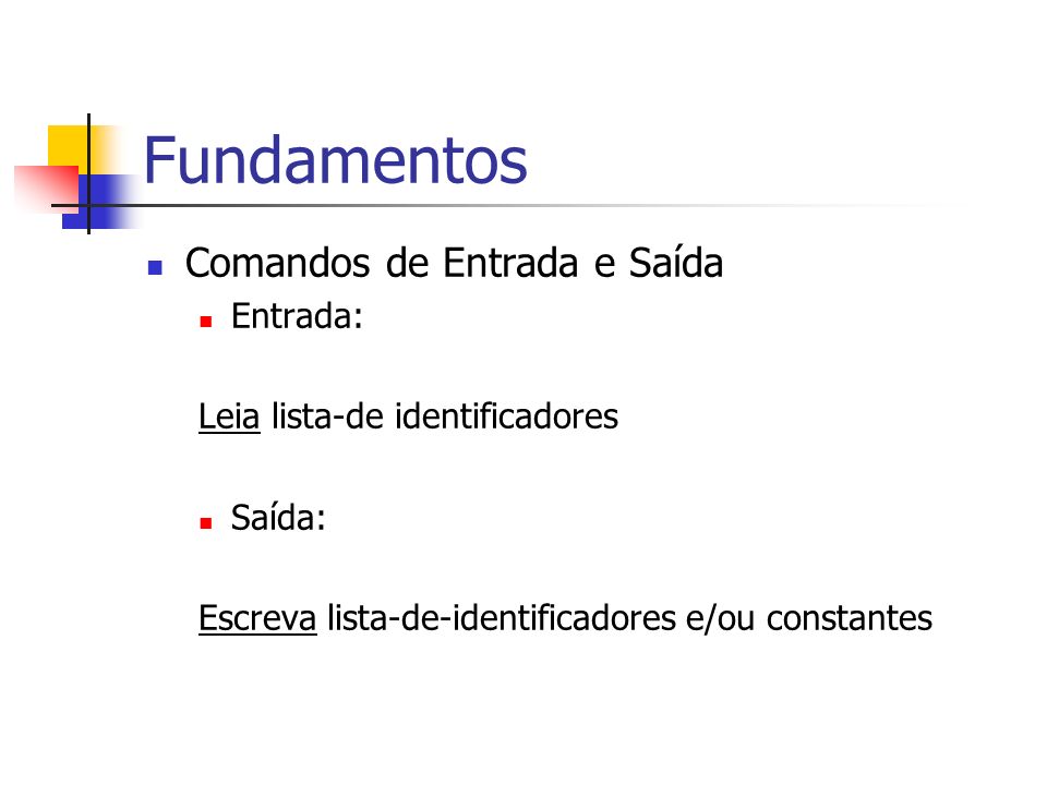 Fundamentos Comandos de Entrada e Saída Entrada: Leia lista-de identificadores Saída: Escreva lista-de-identificadores e/ou constantes