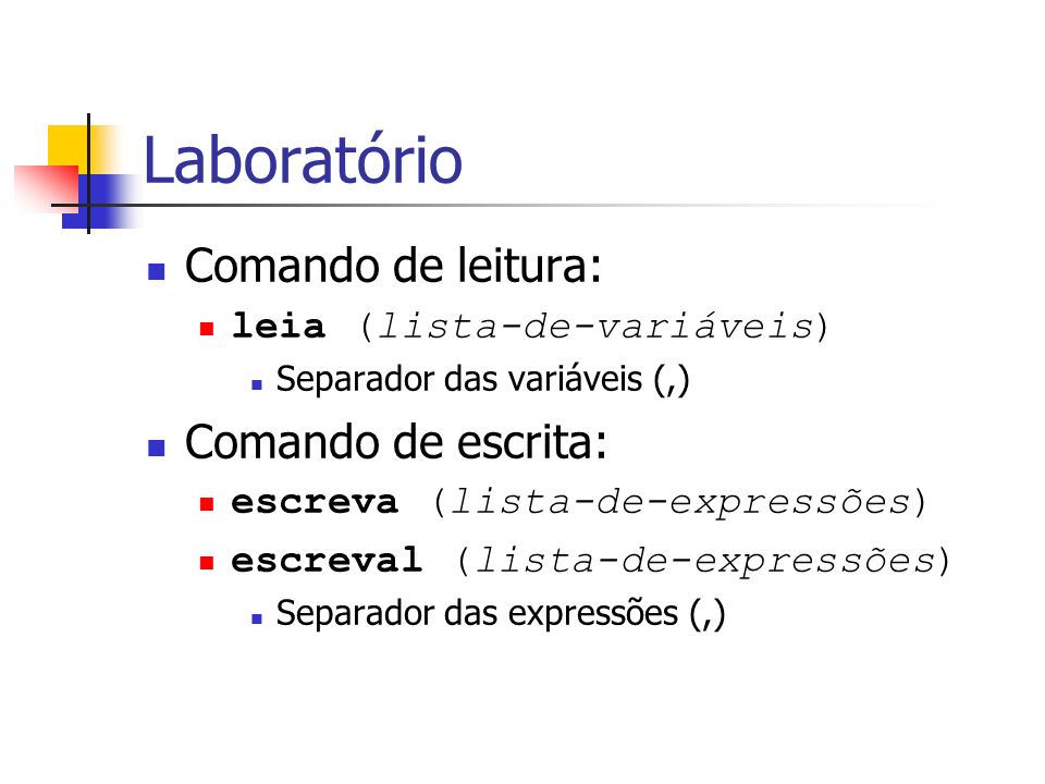 Laboratório Comando de leitura: leia (lista-de-variáveis) Separador das variáveis (,) Comando de escrita: escreva (lista-de-expressões) escreval (lista-de-expressões) Separador das expressões (,)