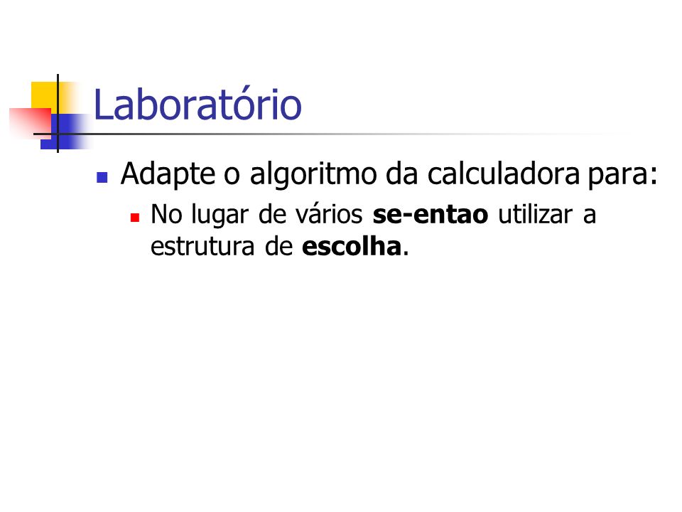 Laboratório Adapte o algoritmo da calculadora para: No lugar de vários se-entao utilizar a estrutura de escolha.