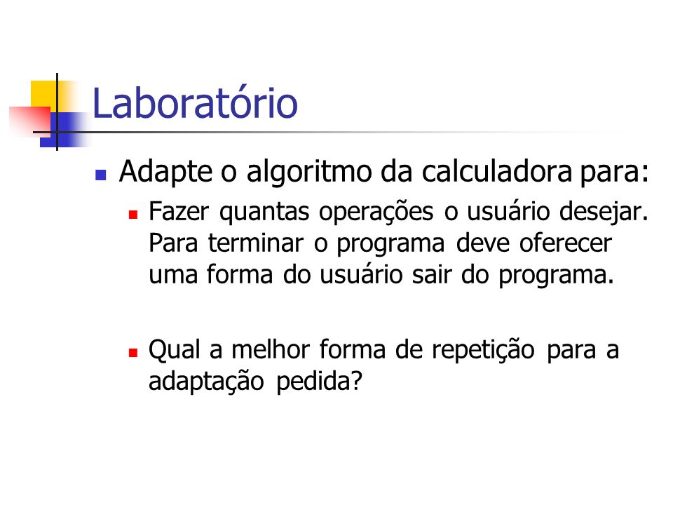 Laboratório Adapte o algoritmo da calculadora para: Fazer quantas operações o usuário desejar.