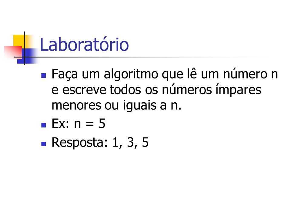Laboratório Faça um algoritmo que lê um número n e escreve todos os números ímpares menores ou iguais a n.