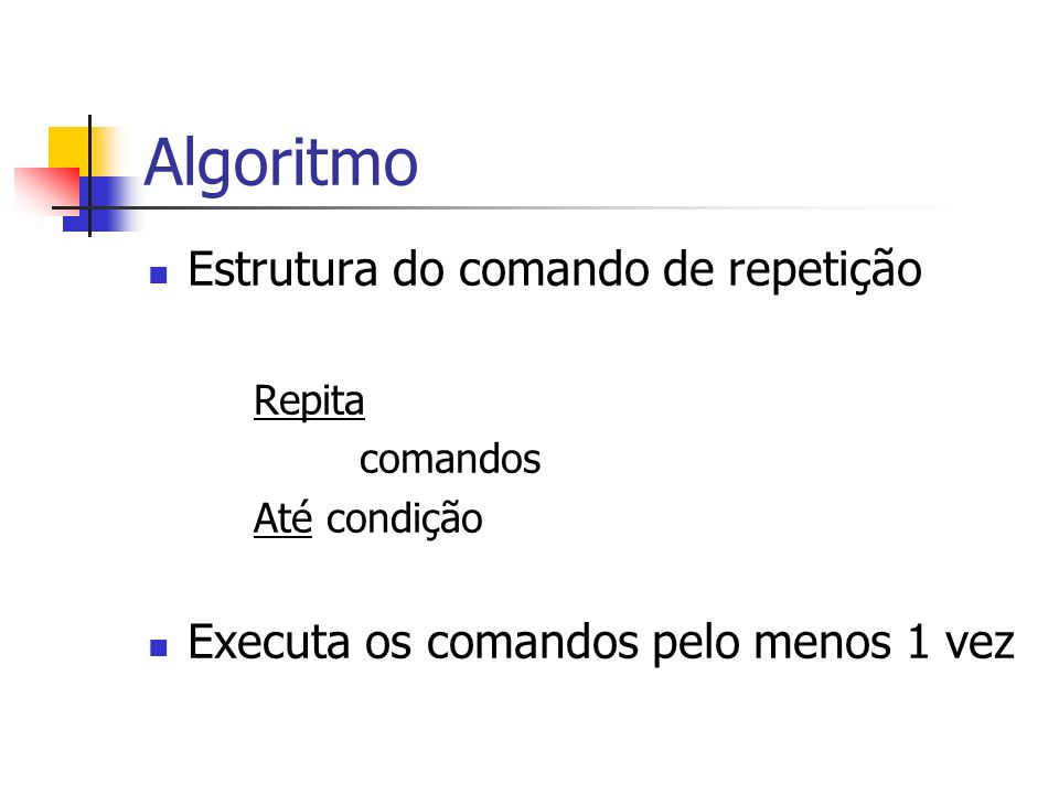 Algoritmo Estrutura do comando de repetição Repita comandos Até condição Executa os comandos pelo menos 1 vez