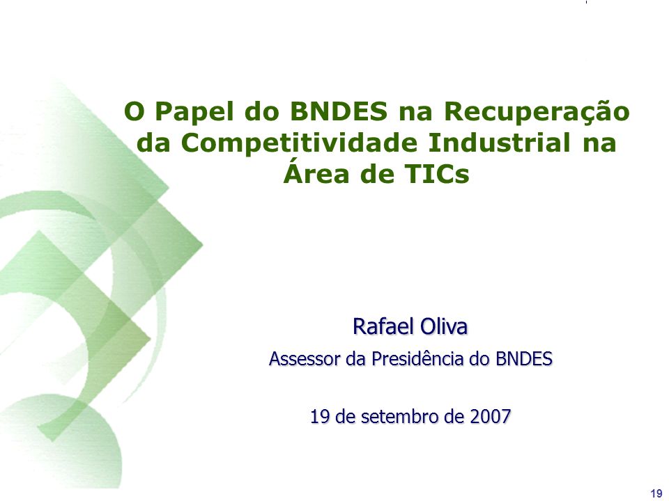 19 O Papel do BNDES na Recuperação da Competitividade Industrial na Área de TICs Rafael Oliva Assessor da Presidência do BNDES 19 de setembro de 2007