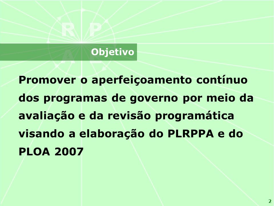 2 Promover o aperfeiçoamento contínuo dos programas de governo por meio da avaliação e da revisão programática visando a elaboração do PLRPPA e do PLOA 2007 Objetivo