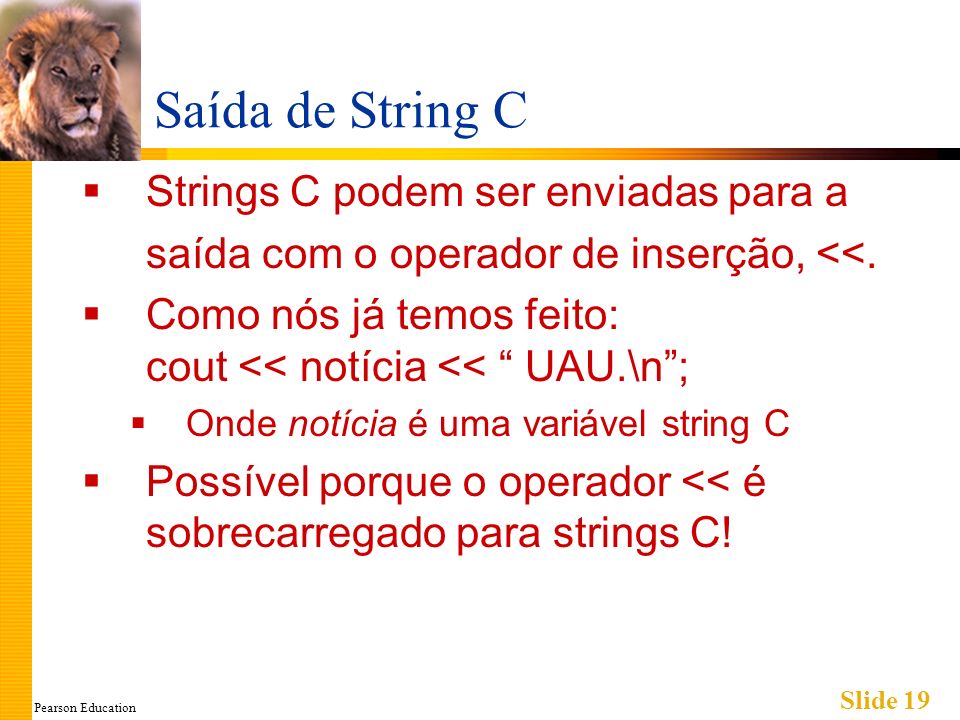 Pearson Education Slide 19 Saída de String C Strings C podem ser enviadas para a saída com o operador de inserção, <<.