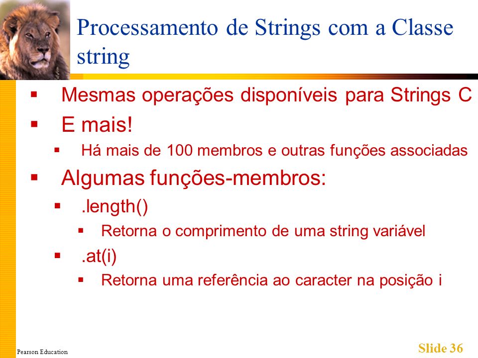 Pearson Education Slide 36 Processamento de Strings com a Classe string Mesmas operações disponíveis para Strings C E mais.