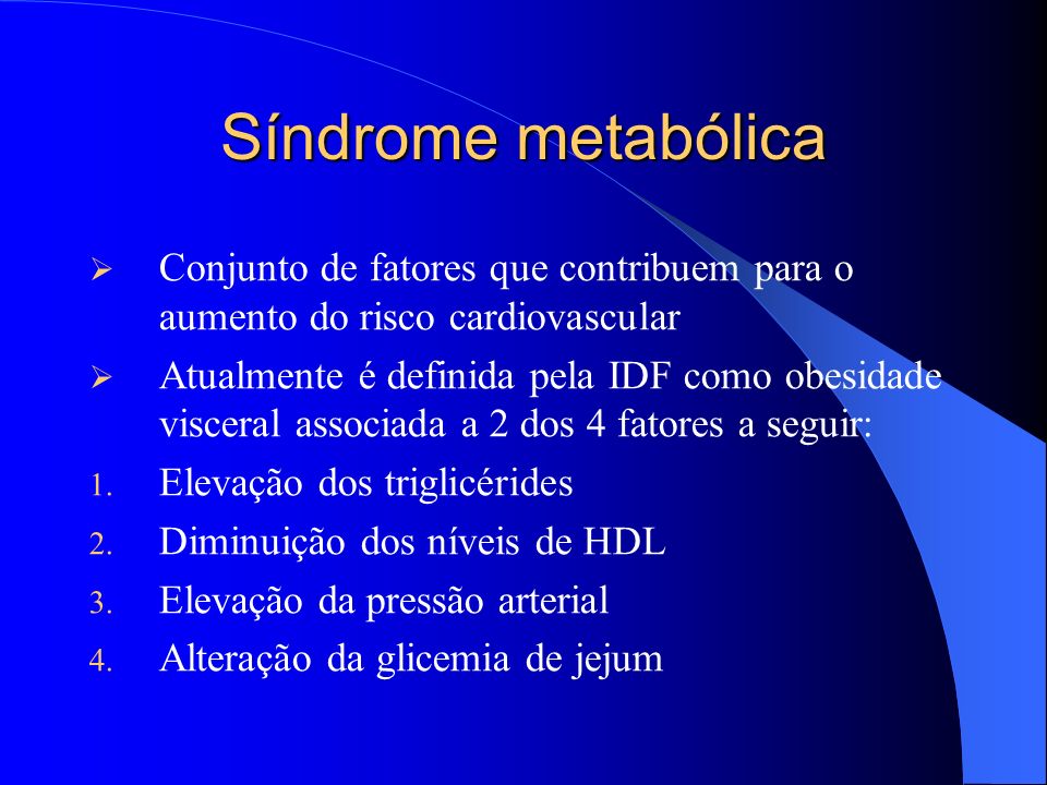 Síndrome metabólica Conjunto de fatores que contribuem para o aumento do risco cardiovascular Atualmente é definida pela IDF como obesidade visceral associada a 2 dos 4 fatores a seguir: 1.