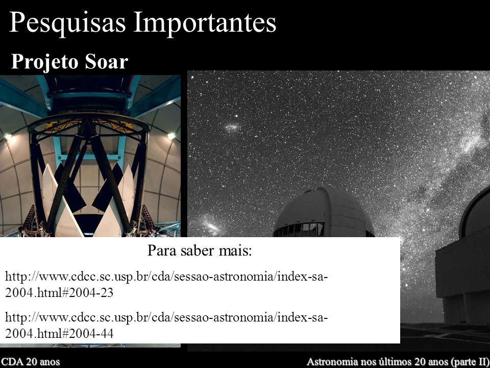 CDA 20 anos Astronomia nos últimos 20 anos (parte II) Projeto Soar Pesquisas Importantes Para saber mais: html# html#