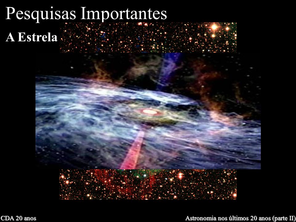CDA 20 anos Astronomia nos últimos 20 anos (parte II) A Estrela mais distante Pesquisas Importantes