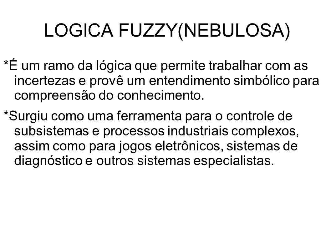 LOGICA FUZZY(NEBULOSA) *É um ramo da lógica que permite trabalhar com as incertezas e provê um entendimento simbólico para compreensão do conhecimento.