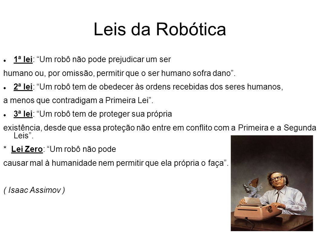 Leis da Robótica 1ª lei: Um robô não pode prejudicar um ser humano ou, por omissão, permitir que o ser humano sofra dano.