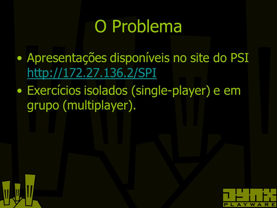 O Problema Apresentações disponíveis no site do PSI     Exercícios isolados (single-player) e em grupo (multiplayer).