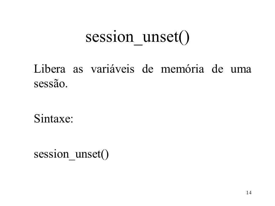 session_unset() Libera as variáveis de memória de uma sessão. Sintaxe: session_unset() 14