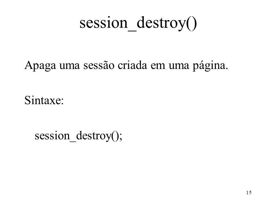 session_destroy() Apaga uma sessão criada em uma página. Sintaxe: session_destroy(); 15