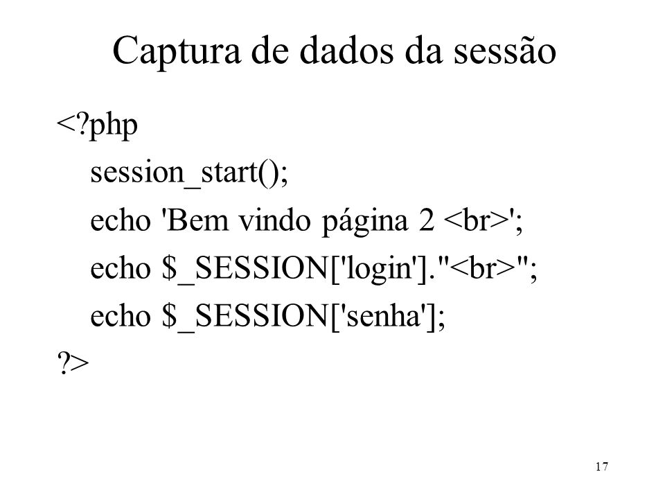 Captura de dados da sessão < php session_start(); echo Bem vindo página 2 ; echo $_SESSION[ login ]. ; echo $_SESSION[ senha ]; > 17