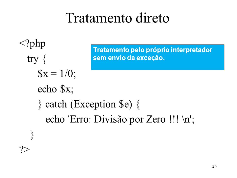 Tratamento direto < php try { $x = 1/0; echo $x; } catch (Exception $e) { echo Erro: Divisão por Zero !!.