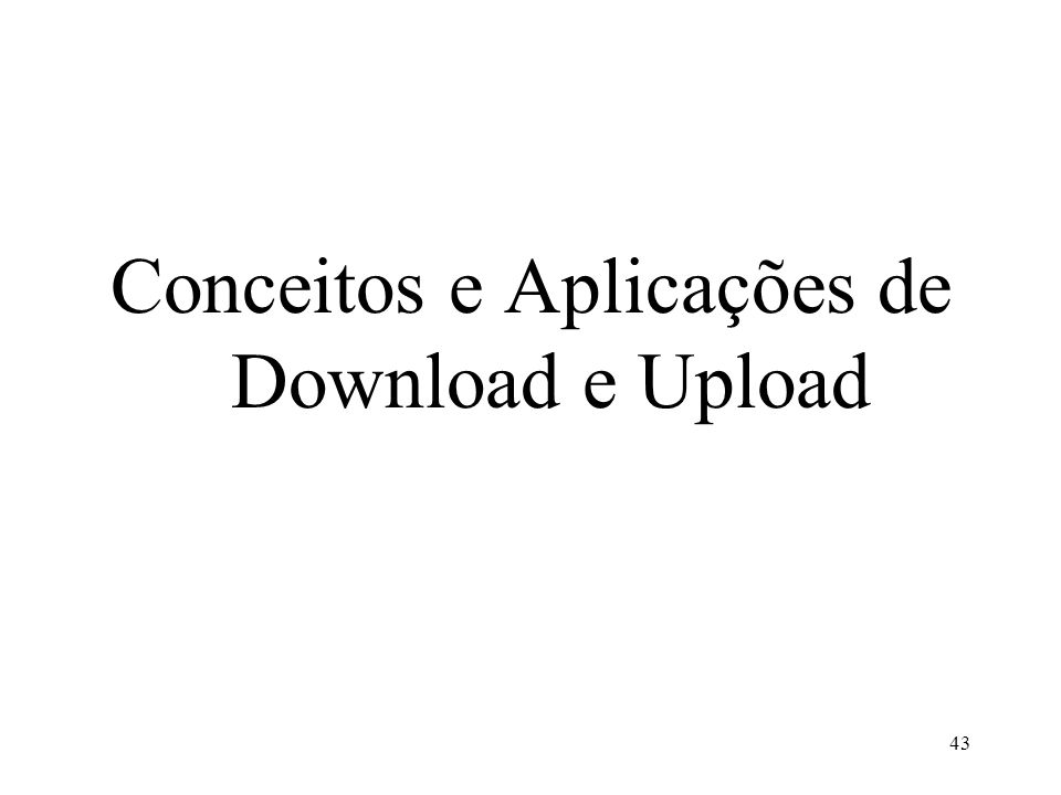 Conceitos e Aplicações de Download e Upload 43