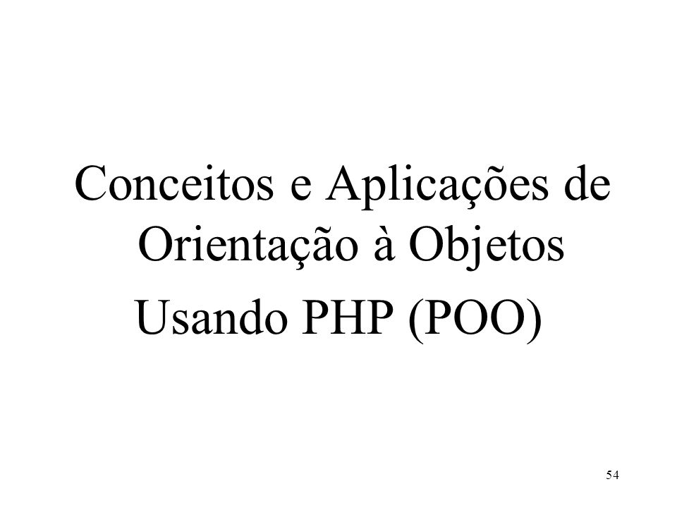 Conceitos e Aplicações de Orientação à Objetos Usando PHP (POO) 54