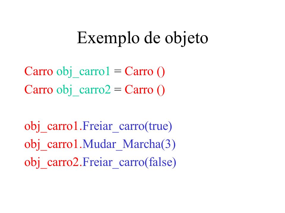 Exemplo de objeto Carro obj_carro1 = Carro () Carro obj_carro2 = Carro () obj_carro1.Freiar_carro(true) obj_carro1.Mudar_Marcha(3) obj_carro2.Freiar_carro(false)