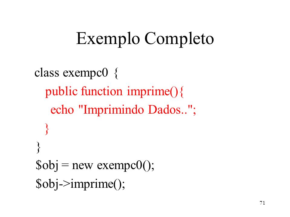 Exemplo Completo class exempc0 { public function imprime(){ echo Imprimindo Dados.. ; } $obj = new exempc0(); $obj->imprime(); 71