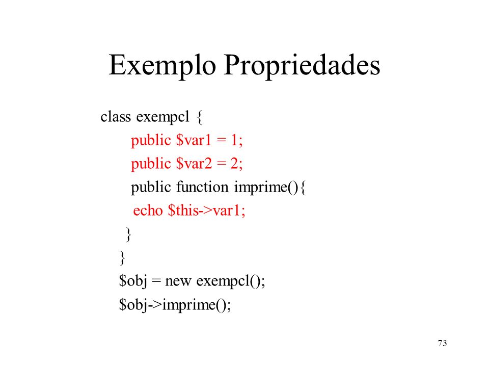 Exemplo Propriedades class exempcl { public $var1 = 1; public $var2 = 2; public function imprime(){ echo $this->var1; } $obj = new exempcl(); $obj->imprime(); 73