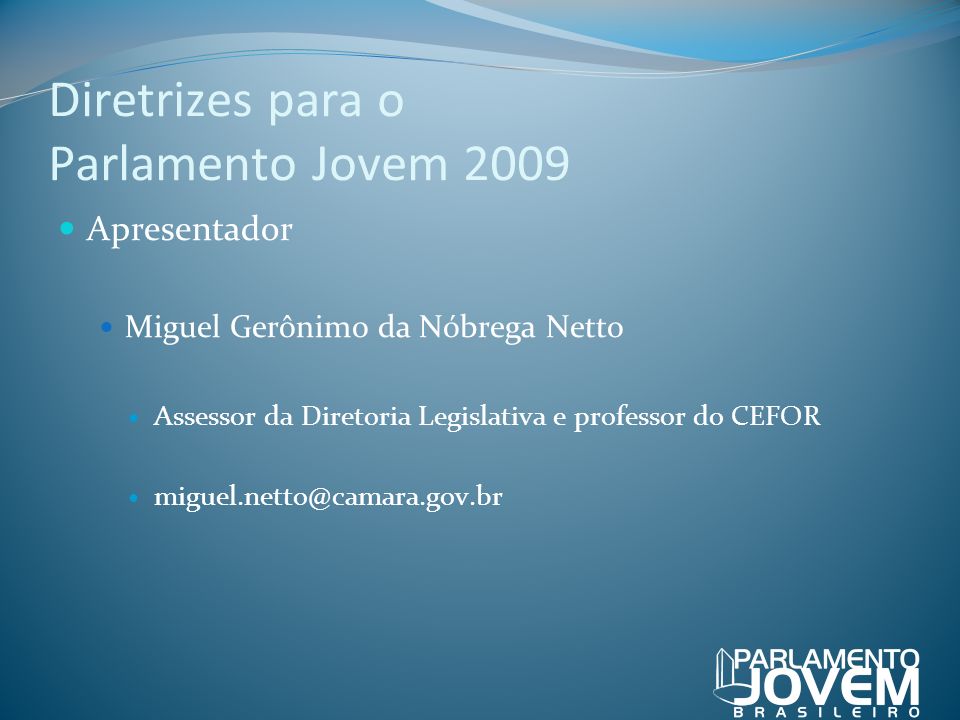 Diretrizes para o Parlamento Jovem 2009 Apresentador Miguel Gerônimo da Nóbrega Netto Assessor da Diretoria Legislativa e professor do CEFOR