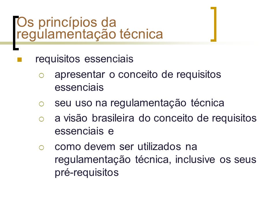 Os princípios da regulamentação técnica requisitos essenciais apresentar o conceito de requisitos essenciais seu uso na regulamentação técnica a visão brasileira do conceito de requisitos essenciais e como devem ser utilizados na regulamentação técnica, inclusive os seus pré-requisitos