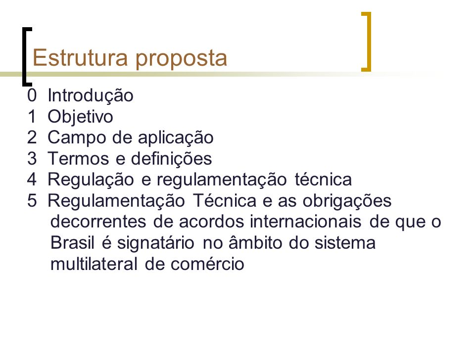 Estrutura proposta 0 Introdução 1 Objetivo 2 Campo de aplicação 3 Termos e definições 4 Regulação e regulamentação técnica 5 Regulamentação Técnica e as obrigações decorrentes de acordos internacionais de que o Brasil é signatário no âmbito do sistema multilateral de comércio