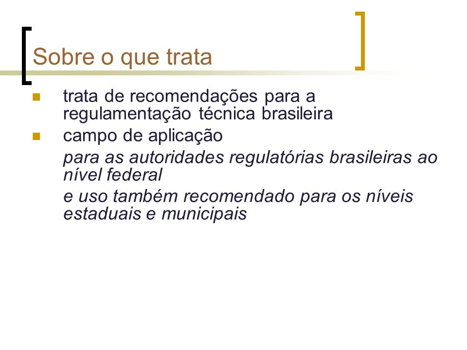 Sobre o que trata trata de recomendações para a regulamentação técnica brasileira campo de aplicação para as autoridades regulatórias brasileiras ao nível federal e uso também recomendado para os níveis estaduais e municipais