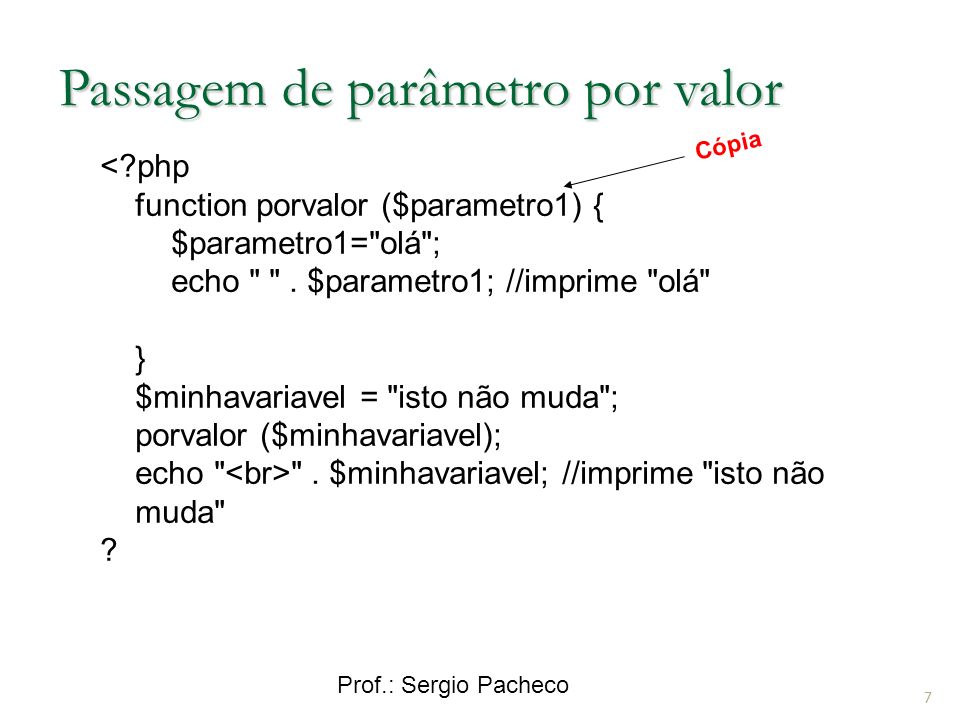Prof.: Sergio Pacheco Passagem de parâmetro por valor < php function porvalor ($parametro1) { $parametro1= olá ; echo .